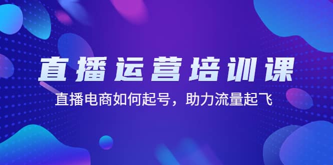 直播运营培训课：直播电商如何起号，助力流量起飞（11节课）-零点科技