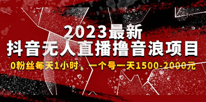 2023最新抖音无人直播撸音浪项目，0粉丝每天1小时，一个号一天1500-2000元-零点科技