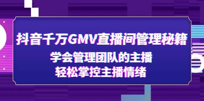抖音千万GMV直播间管理秘籍：学会管理团队的主播，轻松掌控主播情绪-零点科技