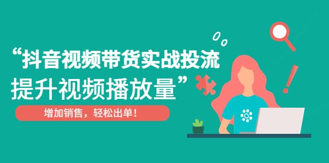 抖音视频带货实战投流，提升视频播放量，增加销售轻松出单-零点科技