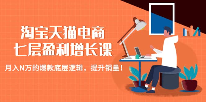 淘宝天猫电商七层盈利增长课：月入N万的爆款底层逻辑，提升销量-零点科技
