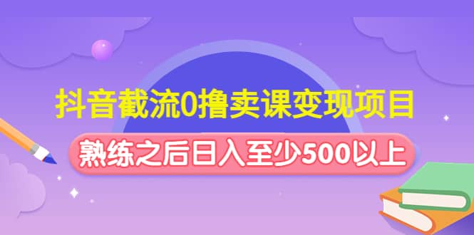 抖音截流0撸卖课变现项目-零点科技
