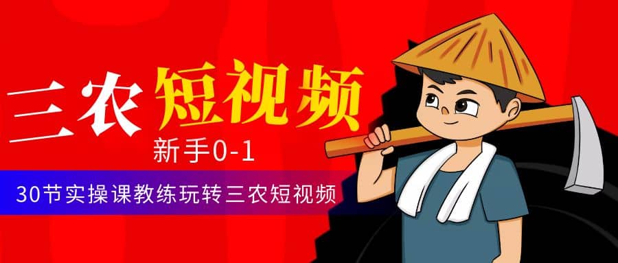 三农短视频从0~1运营课：30节实操课教练玩转三农短视频-零点科技