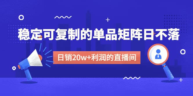 某电商线下课程，稳定可复制的单品矩阵日不落，做一个日销20w+利润的直播间-零点科技