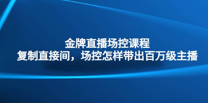 金牌直播场控课程：复制直接间，场控如何带出百万级主播-零点科技