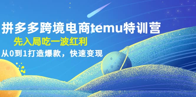 拼多多跨境电商temu特训营：先入局吃一波红利，从0到1打造爆款，快速变现-零点科技