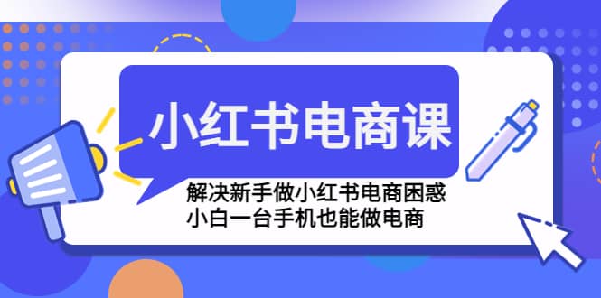 小红书电商课程，解决新手做小红书电商困惑，小白一台手机也能做电商-零点科技