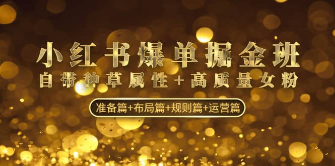 小红书爆单掘金班：自带种草属性+高质量女粉 准备篇+布局篇+规则篇+运营篇-零点科技