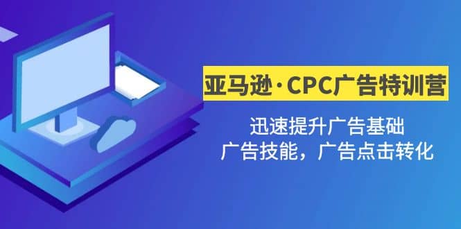 亚马逊·CPC广告·2期特训营，迅速提升广告基础，广告技能，广告点击转化-零点科技