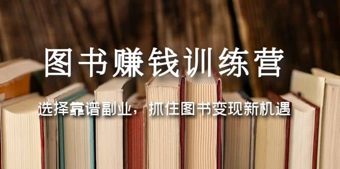 图书赚钱训练营：选择靠谱副业，抓住图书变现新机遇-零点科技