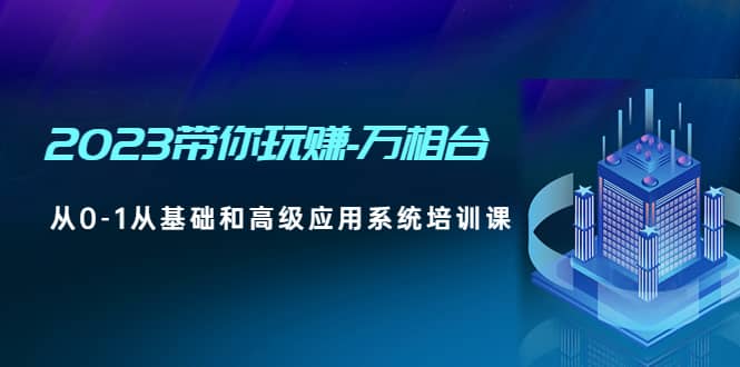 2023带你玩赚-万相台，从0-1从基础和高级应用系统培训课-零点科技