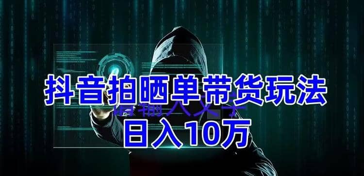 抖音拍晒单带货玩法分享 项目整体流程简单 有团队实测【教程+素材】-零点科技