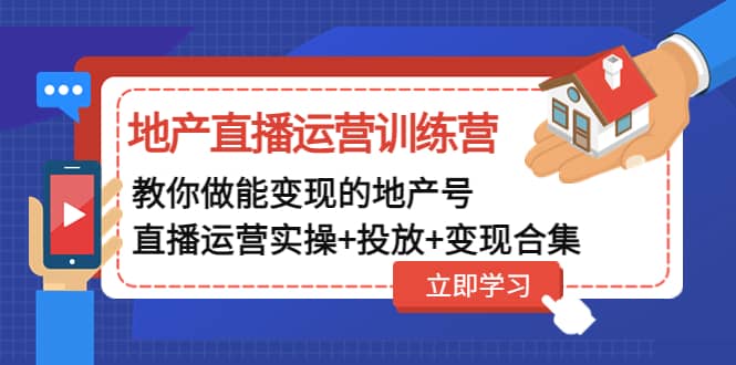 地产直播运营训练营：教你做能变现的地产号（直播运营实操+投放+变现合集）-零点科技