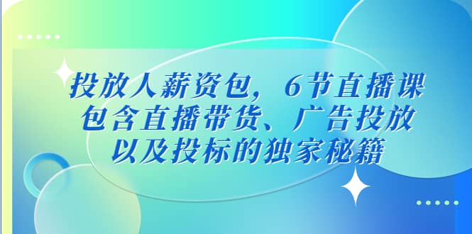 投放人薪资包，6节直播课，包含直播带货、广告投放、以及投标的独家秘籍-零点科技