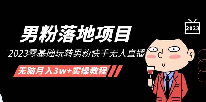【男粉落地项目】2023零基础玩转男粉快手无人直播，无脑月入3w+实操教程！-零点科技