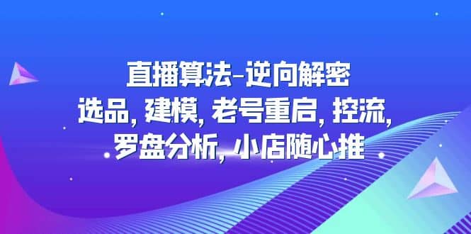 直播算法-逆向解密：选品，建模，老号重启，控流，罗盘分析，小店随心推-零点科技