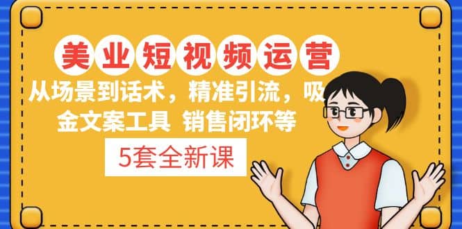 5套·美业短视频运营课 从场景到话术·精准引流·吸金文案工具·销售闭环等-零点科技