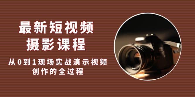 最新短视频·摄影课程，从0到1现场实战演示视频创作的全过程-零点科技