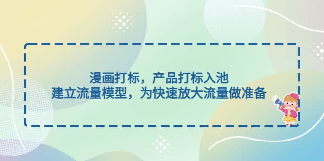 漫画打标，产品打标入池，建立流量模型，为快速放大流量做准备-零点科技