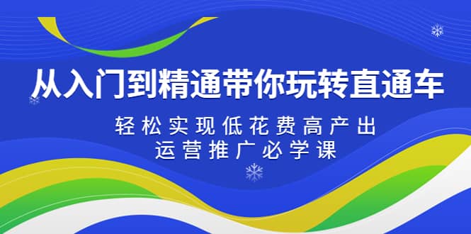 从入门到精通带你玩转直通车：轻松实现低花费高产出，35节运营推广必学课-零点科技