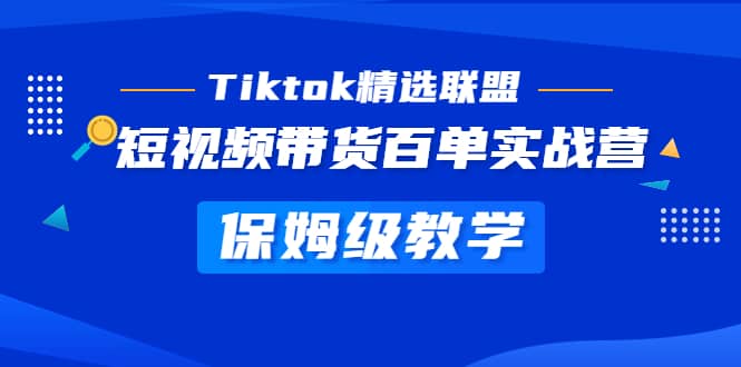 Tiktok精选联盟·短视频带货百单实战营 保姆级教学 快速成为Tiktok带货达人-零点科技