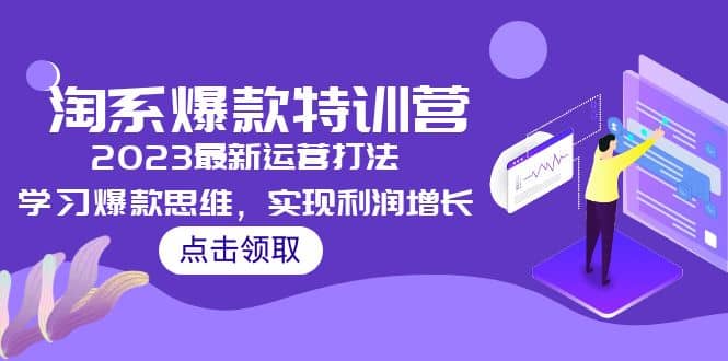 2023淘系爆款特训营，2023最新运营打法，学习爆款思维，实现利润增长-零点科技