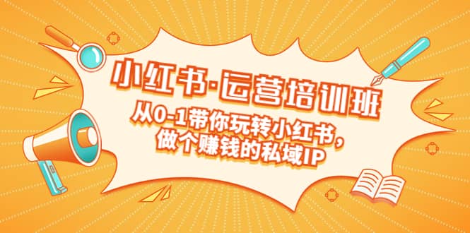 重磅来袭：小红书·运营培训班：从0-1带你玩转小红书，做个赚钱的私域IP-零点科技