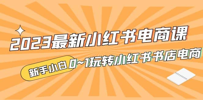 2023最新小红书·电商课，新手小白从0~1玩转小红书书店电商-零点科技