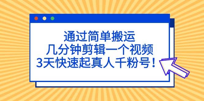 通过简单搬运，几分钟剪辑一个视频，3天快速起真人千粉号-零点科技