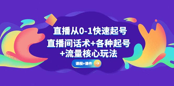 直播从0-1快速起号，直播间话术+各种起号+流量核心玩法(全套课程+课件)-零点科技