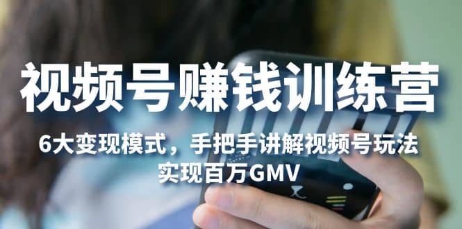 视频号赚钱训练营：6大变现模式，对平台的各项功能详细讲解，实现百万GMV-零点科技