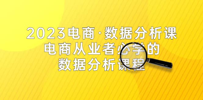2023电商·数据分析课，电商·从业者必学的数据分析课程（42节课）-零点科技