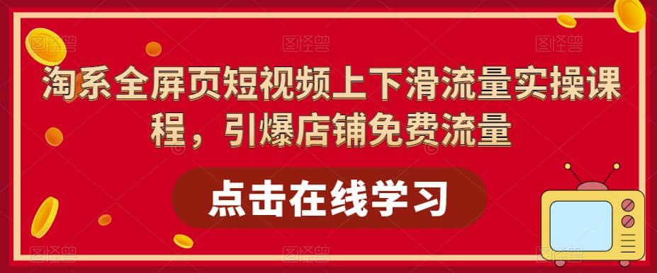 淘系-全屏页短视频上下滑流量实操课程，引爆店铺免费流量（87节视频课）-零点科技