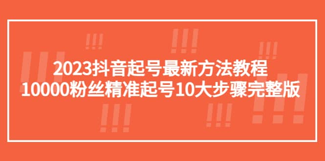 2023抖音起号最新方法教程：10000粉丝精准起号10大步骤完整版-零点科技