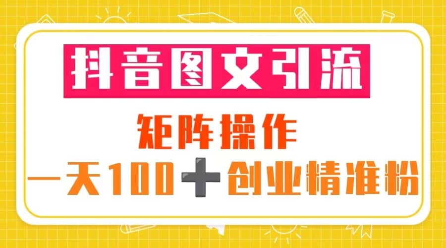 抖音图文引流 矩阵操作 一天100+创业精准粉（5节视频课+素材模板）-零点科技