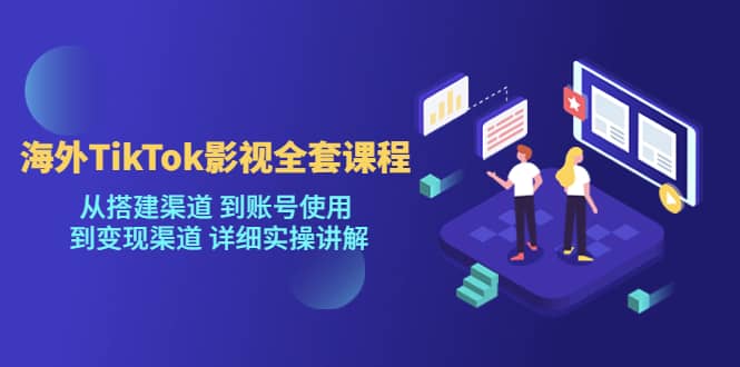 海外TikTok/影视全套课程，从搭建渠道 到账号使用 到变现渠道 详细实操讲解-零点科技