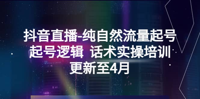 抖音直播-纯自然流量起号，起号逻辑 话术实操培训（更新至4月）-零点科技