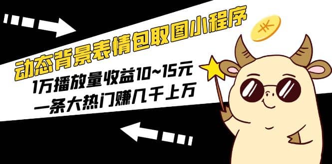 动态背景表情包取图小程序，1万播放量收益10~15元-零点科技