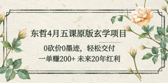 东哲4月五课原版玄学项目：0砍价0墨迹 轻松交付 未来20年红利-零点科技