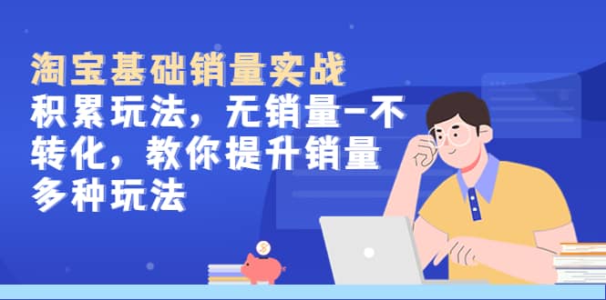 淘宝基础销量实战-积累玩法，无销量-不转化，教你提升销量多种玩法-零点科技