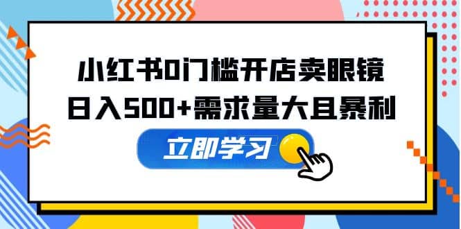 小红书0门槛开店卖眼镜，一部手机可操作-零点科技