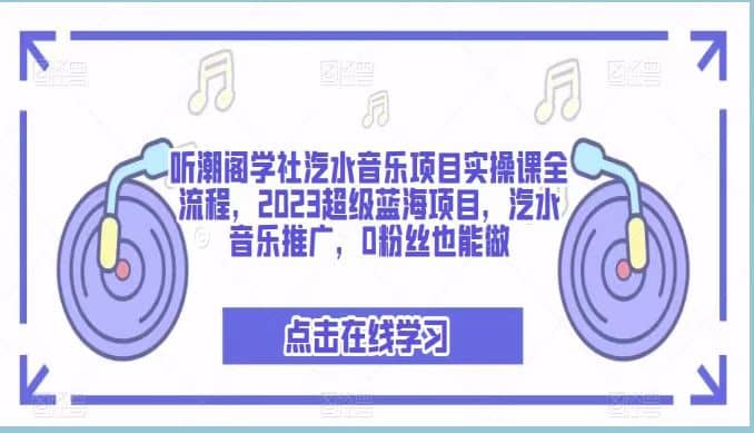 听潮阁学社汽水音乐项目实操课全流程，2023超级蓝海项目，汽水音乐推广，0粉丝也能做-零点科技