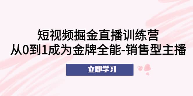 短视频掘金直播训练营：从0到1成为金牌全能-销售型主播-零点科技
