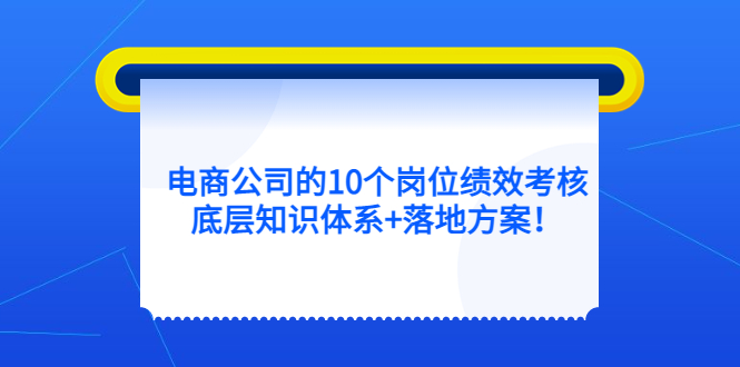 电商公司的10个岗位绩效考核的底层知识体系+落地方案-零点科技