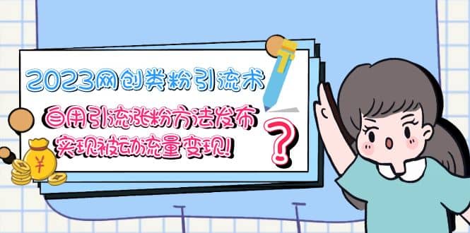 2023网创类粉引流术，自用引流涨粉方法发布，实现被动流量变现-零点科技