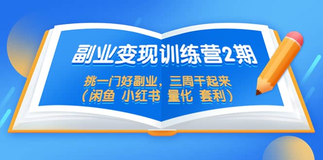 副业变现训练营2期，挑一门好副业，三周干起来（闲鱼 小红书 量化 套利）-零点科技