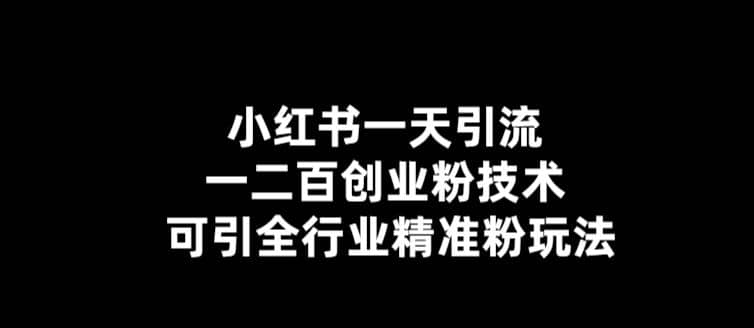 【引流必备】小红书一天引流一二百创业粉技术，可引全行业精准粉玩法-零点科技
