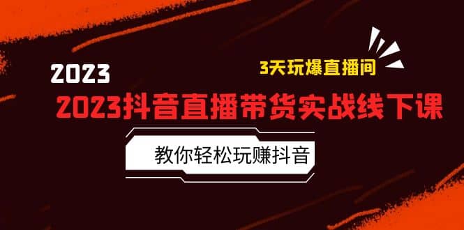2023抖音直播带货实战线下课：教你轻松玩赚抖音，3天玩爆·直播间-零点科技