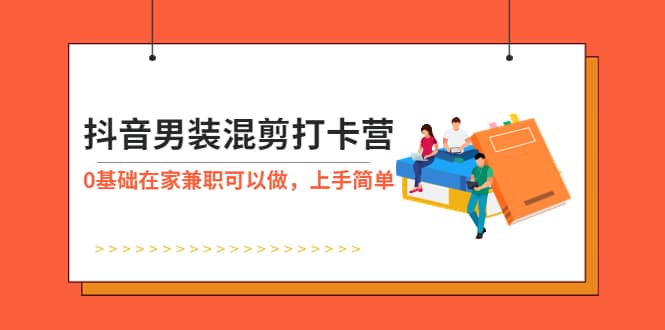 抖音男装-混剪打卡营，0基础在家兼职可以做，上手简单-零点科技