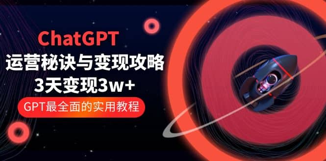 ChatGPT运营-秘诀与变现攻略：3天变现1w+ GPT最全面的实用教程（100节课）-零点科技